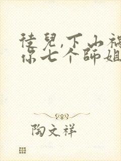 徒儿,下山祸害你七个师姐去吧小说观看