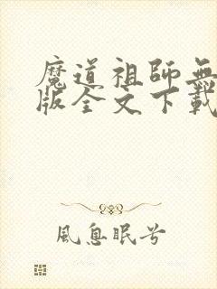 魔道祖师无删减版全文下载