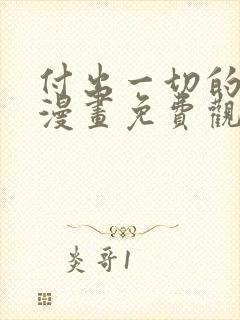 付出一切的男人漫画免费观看下拉式