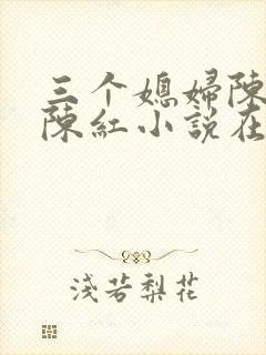 三个媳妇陈法蓉陈红小说在线阅读