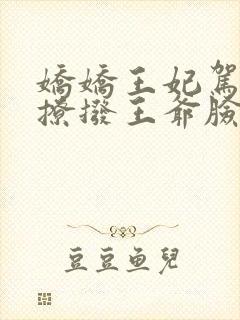 娇娇王妃驾到,撩拨王爷脸红心跳演员