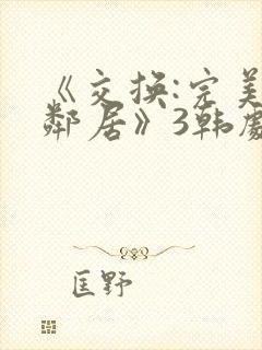 《交换:完美的邻居》3韩剧