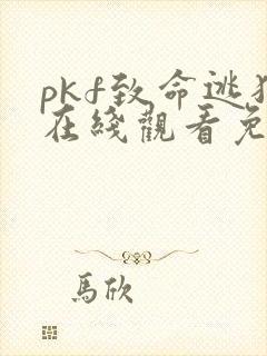 pkf致命逃犯在线观看免费全集高清