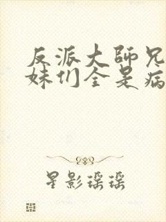 反派大师兄,师妹们全是病娇小说