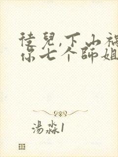 徒儿,下山祸害你七个师姐去吧无弹窗