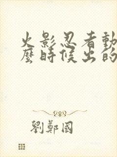 火影忍者动漫什么时候出的