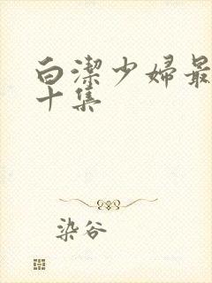 白洁少妇最刺激十集