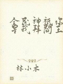 全民神祇你拜寿星我拜阎王小说免费
