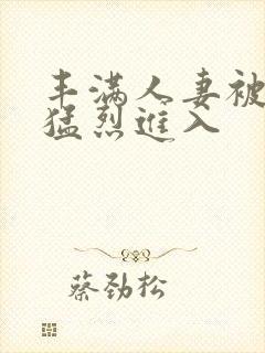 丰满人妻被黑人猛烈进入