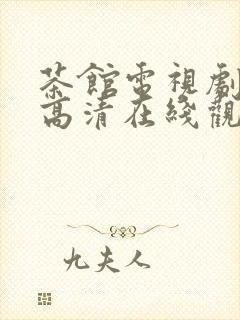 茶馆电视剧免费高清在线观看剧情