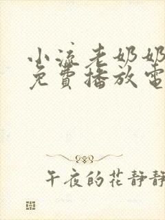 小流老奶奶全集免费播放电视剧西瓜