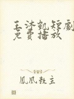 王沐凯短剧全部免费播放