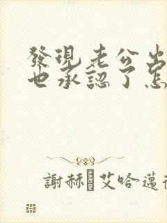 发现老公出轨他也承认了怎么处理