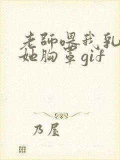 老师喂我乳我脱她胸罩gif