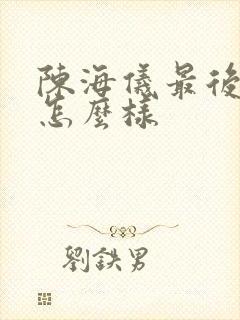 陈海仪最后结局怎么样