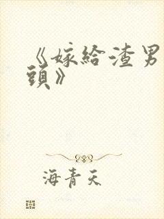 《嫁给渣男死对头》