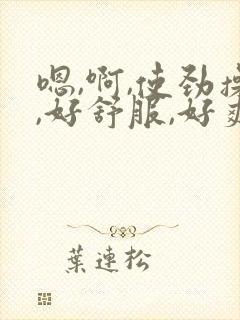 嗯,啊,使劲操,好舒服,好爽封面