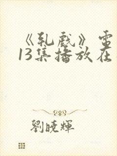 《轧戏》电视剧13集播放在线观看