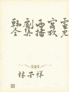 韩剧西宫电视剧全集播放免费观看