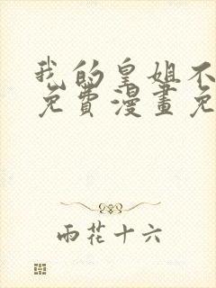 我的皇姐不好惹免费漫画免费网