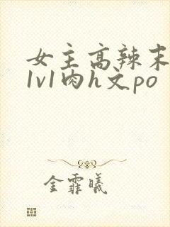 女主高辣末世文1v1肉h文po
