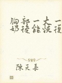 胸部一大一小断奶后能恢复吗