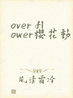 over flower樱花动漫全集免费观看真人版
