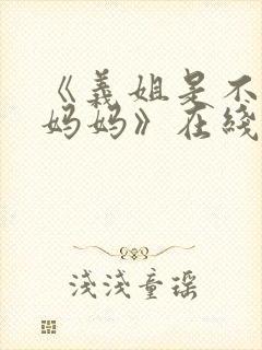 《义姐是不是良妈妈》在线观看