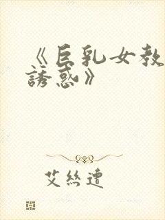 《巨乳女教师的诱惑》