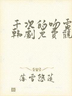 千次的吻电视剧韩剧免费观看全集