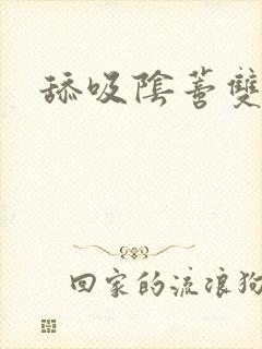 舔吸阴蒂双性