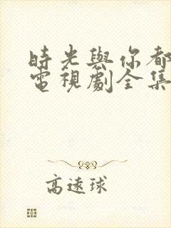 时光与你都很甜电视剧全集免费