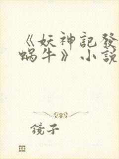 《妖神记发飙的蜗牛》小说阅读