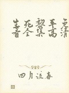 生死黎平免费观看全集高清剧情