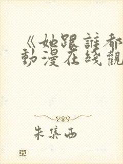 《她跟谁都能》动漫在线观看全集