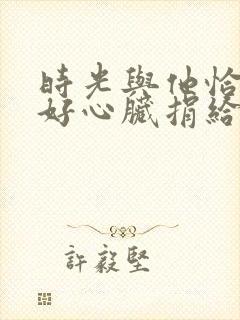 时光与他恰是正好心脏捐给了谁?