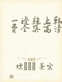 一边亲上韩剧免费全集高清在线观看