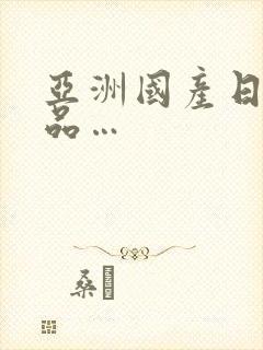 亚洲国产日韩精品…