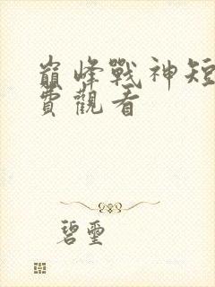 巅峰战神短剧免费观看