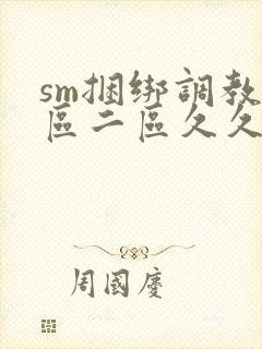 sm捆绑调教一区二区久久