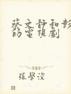 蔡文静和彭冠英的电视剧