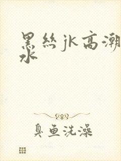 黑丝jk高潮喷水封面