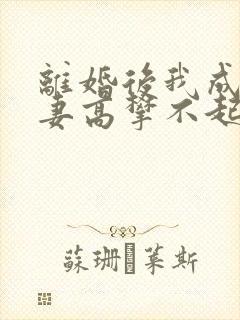 离婚后我成为前妻高攀不起的神