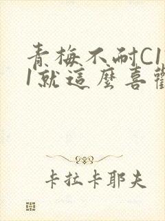 青梅不耐C1V1就这么喜欢学长