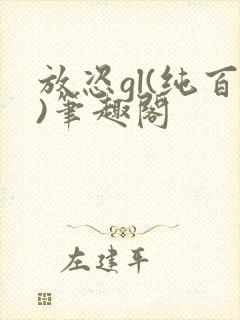 放恣gl(纯百)笔趣阁