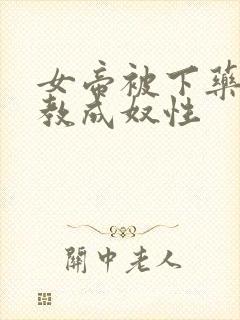 女帝被下药被调教成奴性