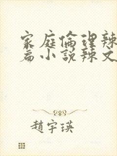 家庭伦理辣文短篇小说辣文短篇小说辣文