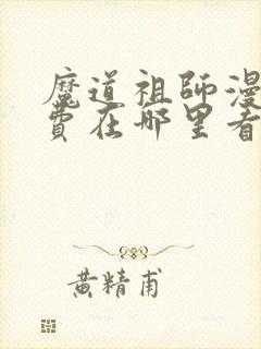魔道祖师漫画免费在哪里看?