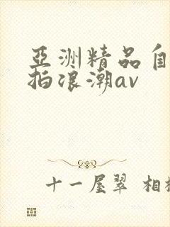 亚洲精品自偷自拍浪潮av