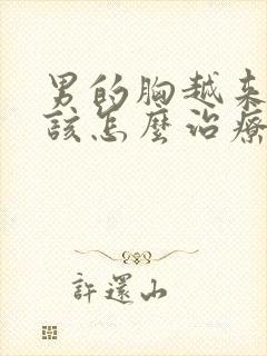 男的胸越来越大该怎么治疗